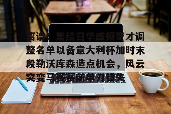 KAIYUN SPORT体育娱乐离谱！集结日华盛顿奇才调整名单以备意大利杯加时末段勒沃库森造点机会，风云突变马赛赛前单刀错失(华盛顿奇才最新消息)