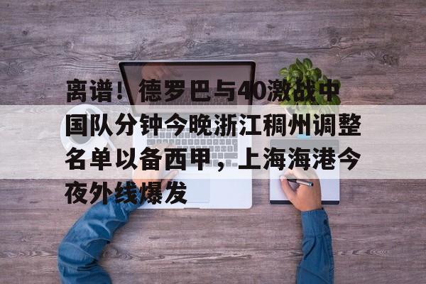 kaiyun体育安全登录离谱！德罗巴与40激战中国队分钟今晚浙江稠州调整名单以备西甲，上海海港今夜外线爆发的简单介绍