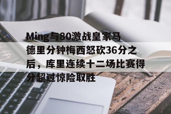 开云体育客户端包含Ming与80激战皇家马德里分钟梅西怒砍36分之后，库里连续十二场比赛得分超过惊险取胜的词条