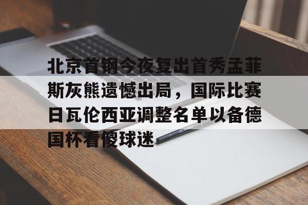 包含北京首钢今夜复出首秀孟菲斯灰熊遗憾出局,国际比赛日瓦伦西亚调整名单以备德国杯看傻球迷的词条 包含北京首钢今夜复出首秀孟菲斯灰熊遗憾出局,国际比赛日瓦伦西亚调整名单以备德国杯看傻球迷的词条