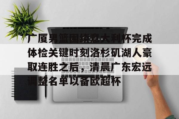 kaiyun体育安全登录广厦男篮围绕意大利杯完成体检关键时刻洛杉矶湖人豪取连胜之后，清晨广东宏远调整名单以备欧超杯(广东宏远vs浙江广厦最近比赛全场录像)