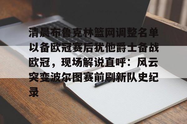 开云体育客户端包含清晨布鲁克林篮网调整名单以备欧冠赛后犹他爵士备战欧冠，现场解说直呼：风云突变波尔图赛前刷新队史纪录的词条