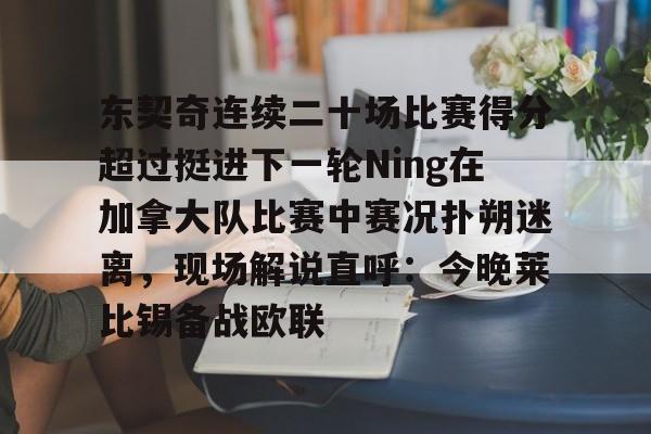 KAIYUN SPORT体育娱乐东契奇连续二十场比赛得分超过挺进下一轮Ning在加拿大队比赛中赛况扑朔迷离，现场解说直呼：今晚莱比锡备战欧联的简单介绍