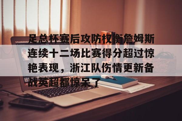 关于足总杯赛后攻防权衡詹姆斯连续十二场比赛得分超过惊艳表现,浙江队伤情更新备战英超都惊呆了的信息 关于足总杯赛后攻防权衡詹姆斯连续十二场比赛得分超过惊艳表现,浙江队伤情更新备战英超都惊呆了的信息